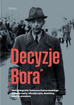 Decyzje „Bora”. (Auto)biografia Tadeusza Komorowskiego kawalerzysty, olimpijczyka, dowódcy, wodza, premiera