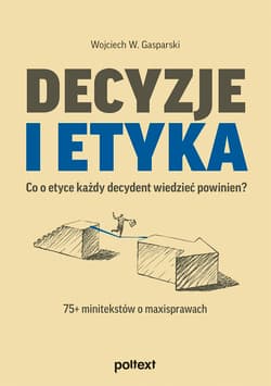 Decyzje i etyka Co o etyce każdy decydent wiedzieć powinien? 75+ minitekstów o maxisprawach - Gasparski Wojciech W.