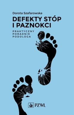 Defekty stóp i paznokci. Praktyczny poradnik podol - Szafarowska Dorota