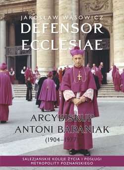 Defensor Ecclesiae. Arcybiskup Antoni Baraniak (1904-1977) Salezjańskie koleje życia i posługi metropolity poznańskiego - Jarosław Wąsowicz