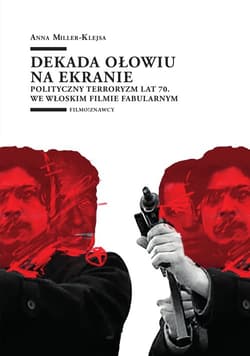 Dekada ołowiu na ekranie Polityczny terroryzm lat 70. we włoskim filmie fabularnym - Anna Miller-Klejsa