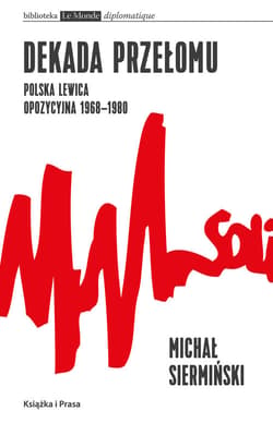 Dekada przełomu Polska lewica opozycyjna 1968-1980 Od demokracji robotniczej do narodowego paternalizmu - Michał Siermiński