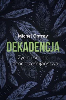 Dekadencja Życie i śmierć judeochrześcijaństwa - Michel Onfray