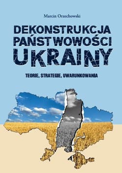 Dekonstrukcja państwowości Ukrainy - Marcin Orzechowski