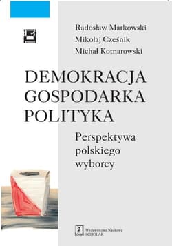 Demokracja gospodarka polityka Perspektywa polskiego wyborcy - Markowski Radosław, Cześnik Mikołaj, Kotnarowski Michał