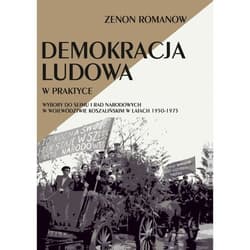 Demokracja ludowa w praktyce Wybory do Sejmu i rad narodowych w województwie koszalińskim w latach 1950-1975 - Zenon Romanow