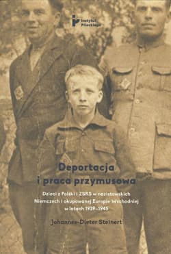 Deportacja i praca przymusowa Dzieci z Polski i ZSRS w nazistowskich Niemczech i okupowanej Europie Wschodniej w latach 1939-1945 - Johannes-Dieter Steinert