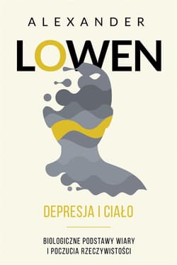 Depresja i ciało Biologiczne podstawy wiary i poczucia rzeczywistości - Alexander Lowen