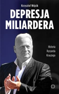 Depresja miliardera. Historia Ryszarda Krauzego, jednego z najbogatszych Polaków - Krzysztof Wójcik