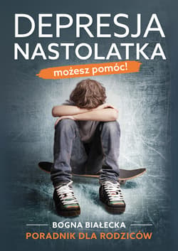 Depresja nastolatka. Możesz pomóc! Poradnik dla rodziców - ebook - Białecka Bogna
