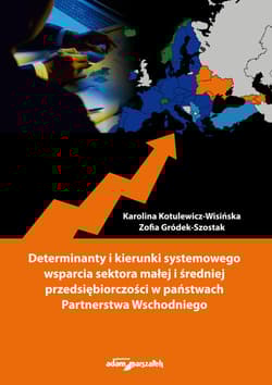 Determinanty i kierunki systemowego wsparcia sektora małej i średniej przedsiębiorczości w państwach Partnerstwa Wschodniego - Kotulewicz-Wisińska Karolina, Gródek-Szostak Zofia