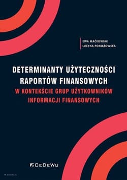 Determinanty użyteczności raportów finansowych w kontekście grup użytkowników informacji finansowych - Ewa Maćkowiak, Poniatowska Lucyna