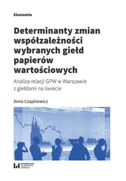 Determinanty zmian współzależności wybranych giełd papierów wartościowych Analiza relacji GPW w Warszawie z giełdami na świecie - Anna Czapkiewicz