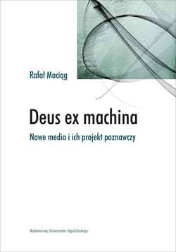 Deus ex machina Nowe media i ich projekt poznawczy - Rafał Maciąg