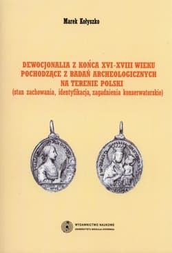 Dewocjonalia z końca XVI-XVIII wieku pochodzące z badań archeologicznych na terenie Polski Stan zachowania, identyfikacja, zagadnienia konserwatorskie - Marek Kołyszko