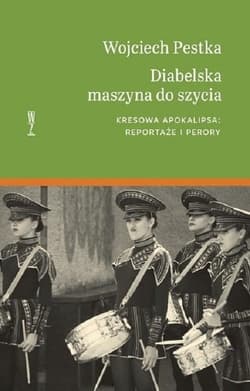 Diabelska maszyna do szycia Kresowa apokalipsa: reportaże i perory.