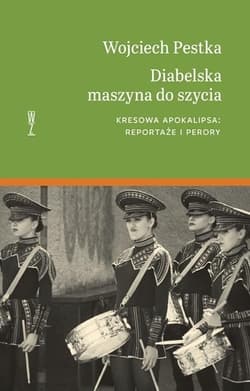 Diabelska maszyna do szycia Kresowa apokalipsa: reportaże i perory. - Wojciech Pestka