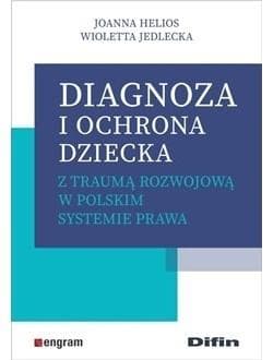 Diagnoza i ochrona dziecka z traumą rozwojową w polskim systemie prawa - Helios Joanna, Jedlecka Wioletta