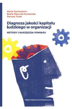 Diagnoza jakości kapitału ludzkiego w organizacji Metody i narzędzia pomiaru - Juchnowicz Marta, Dariusz Turek
