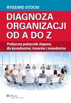 Diagnoza organizacji od A do Z Praktyczny podręcznik diagnozy dla konsultantów, trenerów i menedżerów - Stocki Ryszard