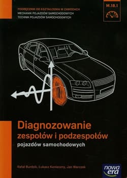 Diagnozowanie zespołów i podzespołów pojazdów samochodowych Podręcznik do kształcenia w zawodach mechanik pojazdów samochodowych technik pojazdów samochodowych M.18.1 Szkoła ponadgimnazjalna - Burdzik Rafał, Konieczny Łukasz, Warczek Jan