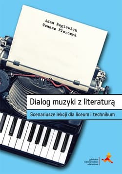 Dialog muzyki z literaturą. Scenariusze lekcji dla liceum i technikum - Tomasz Florczyk, Adam Regiewicz