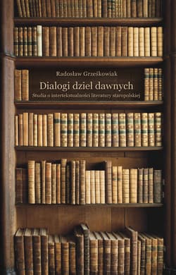 Dialogi dzieł dawnych. Studia o intertekstualności literatury staropolskiej