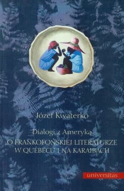 Dialogi z Ameryką O frankofońskiej literaturze w Quebecu i na Karaibach - Józef Kwaterko