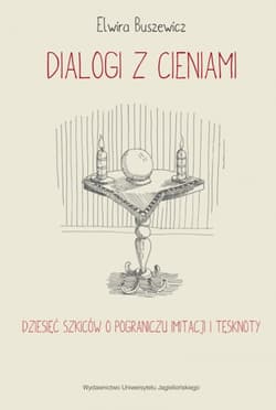 Dialogi z cieniami Dziesięć szkiców o pograniczu imitacji i tęsknoty - Elwira Buszewicz