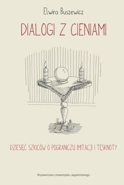 Dialogi z cieniami Dziesięć szkiców o pograniczu imitacji i tęsknoty - Elwira Buszewicz