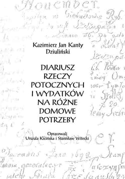 Diariusz rzeczy potocznych i wydatków na różne... - Kazimierz Jan Kanty Dziuliński, red. Urszula Kici