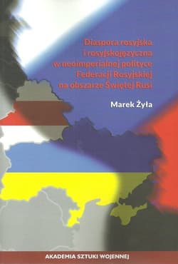 Diaspora rosyjska i rosyjskojęzyczna w neoimperialnej polityce Federacji Rosyjskiej na obszarze Świętej Rusi - Marek Żyła