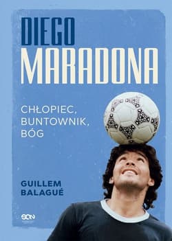 Diego Maradona Chłopiec, buntownik, bóg - Guillem Balague