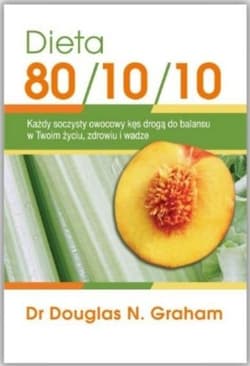 Dieta 80/10/10 Każdy soczysty owocowy kęs drogą do balansu w Twoim życiu, zdrowiu i wadze - Douglas Graham