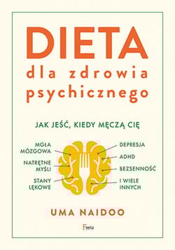 Dieta dla zdrowia psychicznego Dieta dla zdrowia psychicznego. Jak jeść, kiedy męczą cię: mgła mózgowa, natrętne myśli, depresja, A - Uma Naidoo