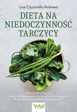 Dieta na niedoczynność tarczycy. 85 prostych przepisów skutecznie łagodzących choroby autoimmunologiczne, Hashimoto, stany zapalne i insulinooporność - Lisa Cicciarello Andrews
