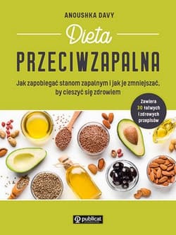 Dieta przeciwzapalna. Jak zapobiegać stanom zapalnym i jak je zmniejszać, by cieszyć się zdrowiem - Anoushka Davy