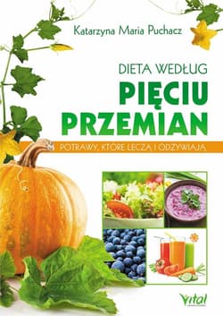 Dieta według Pięciu Przemian Potrawy, które leczą i odżywiają - Puchacz Katarzyna Maria