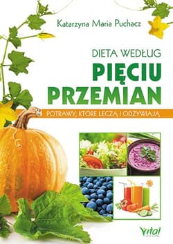 Dieta według Pięciu Przemian Potrawy, które leczą i odżywiają - Puchacz Katarzyna Maria