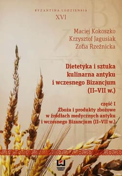 Dietetyka i sztuka kulinarna antyku i wczesnego Bizancjum II-VII w. Część 1. Zboża i produkty zbożowe w źródłach medycznych antyku i wczesnego Bizancjum II-VII w. - Kokoszko Maciej, Jagusiak Krzysztof, Rzeźnicka Zofia