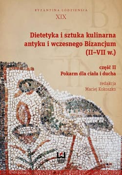 Dietetyka i sztuka kulinarna antyku i wczesnego Bizancjum II-VII w. Część 2. Pokarm dla ciała i ducha - Opracowanie Zbiorowe