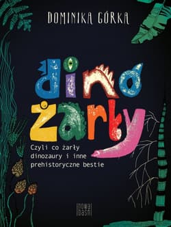 Dinożarły, czyli co żarły dinozaury i inne prehistoryczne bestie - Dominika  Górka