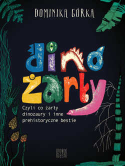 Dinożarły, czyli co żarły dinozaury i inne prehistoryczne bestie - Dominika  Górka