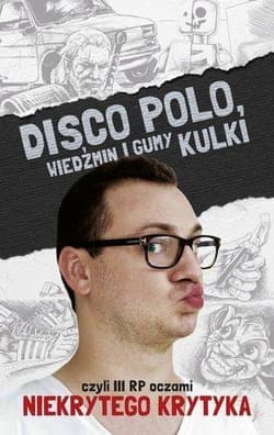 Disco Polo. Wiedźmin i gumy kulki czyli III RP oczami niekrytego krytyka - Maciej Frączyk
