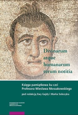 Divinarum atque humanarum rerum notitia Księga pamiątkowa ku czci Profesora Wiesława Mossakowskiego