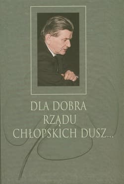 Dla dobra rządu chłopskich dusz Księga poświecona pamięci Profesora Józefa Ryszarda Szaflika