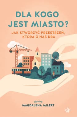 Dla kogo jest miasto? Jak stworzyć przestrzeń, która o nas dba - Magdalena Milert