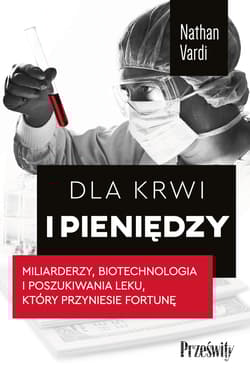 Dla krwi i pieniędzy. Miliarderzy, biotechnologia i poszukiwania leku, który przyniesie fortunę - Nathan  Vardi
