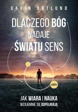 Dlaczego Bóg nadaje światu sens Jak wiara i nauka wzajemnie się dopełniają