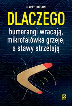Dlaczego bumerangi wracają, mikrofalówka grzeje, a stawy strzelają - Marty Jopson